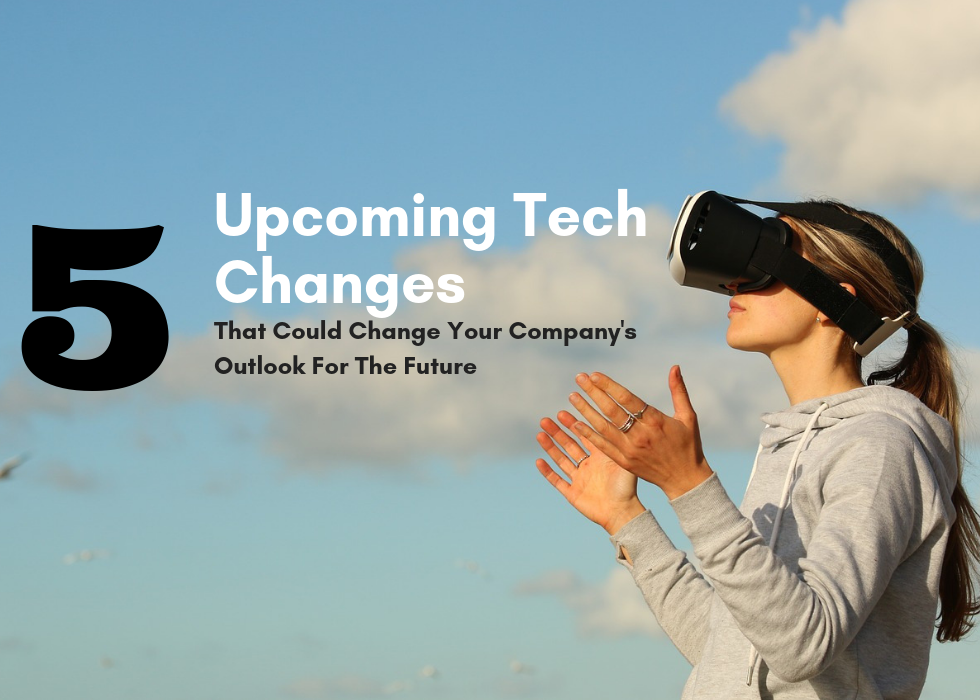 5 Upcoming Tech Changes That Could Change Your Company’s Outlook For The Future